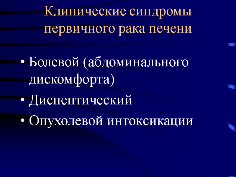 Клинические синдромы первичного рака печени Болевой (абдоминального дискомфорта) Диспептический Опухолевой интоксикации